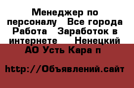 Менеджер по персоналу - Все города Работа » Заработок в интернете   . Ненецкий АО,Усть-Кара п.